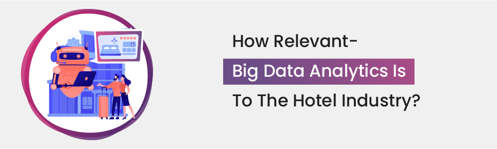How Relevant- Big Data Analytics is to the Hotel Industry?
